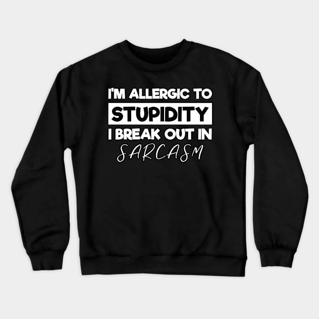 I'm Allergic To Stupidity I Breakout In Sarcasm Crewneck Sweatshirt by Tracy